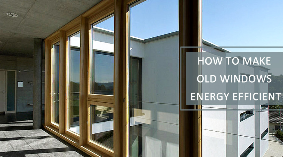 How To Make Old Windows Energy Efficient How To Update Old Windows Improve Energy Efficiency